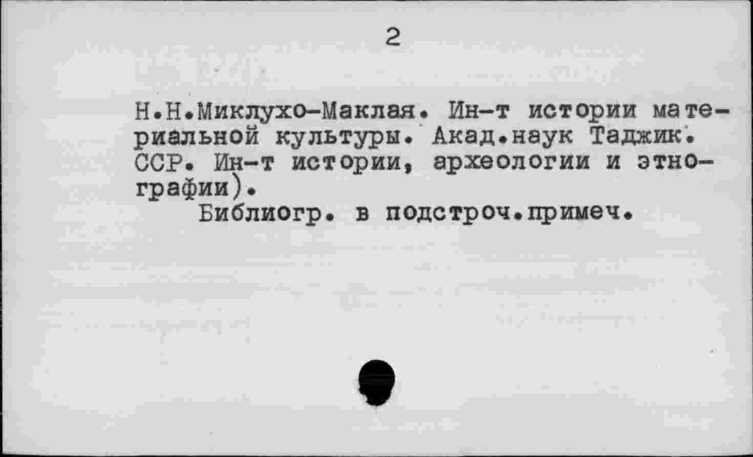 ﻿2
H.Н.Миклухо-Маклая. Ин-т истории материальной культуры. Акад.наук Таджик. ССР. Ин-т истории, археологии и этнографии).
Библиогр. в подстроч.примеч.